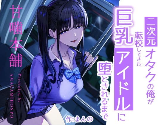 二次元オタクの俺が転校してきた巨乳アイドルに堕とされるまで（甘噛本舗(まんの)）【エロ漫画】